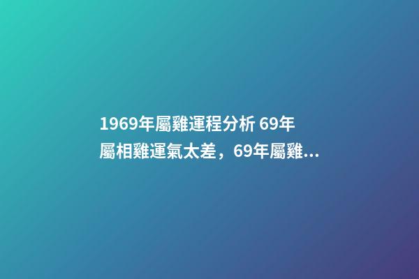 1969年屬雞運程分析 69年屬相雞運氣太差，69年屬雞的人運勢-第1張-觀點-玄機派